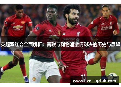 英超双红会全面解析：曼联与利物浦激情对决的历史与展望