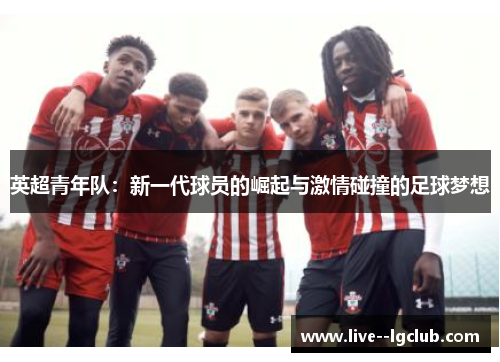 英超青年队：新一代球员的崛起与激情碰撞的足球梦想