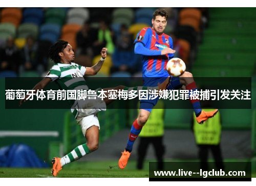 葡萄牙体育前国脚鲁本塞梅多因涉嫌犯罪被捕引发关注