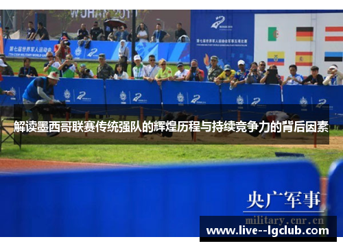 解读墨西哥联赛传统强队的辉煌历程与持续竞争力的背后因素