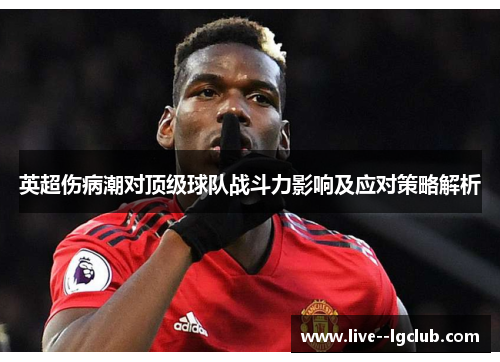 英超伤病潮对顶级球队战斗力影响及应对策略解析