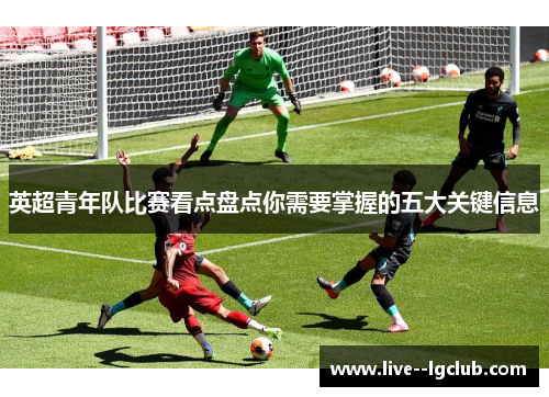 英超青年队比赛看点盘点你需要掌握的五大关键信息