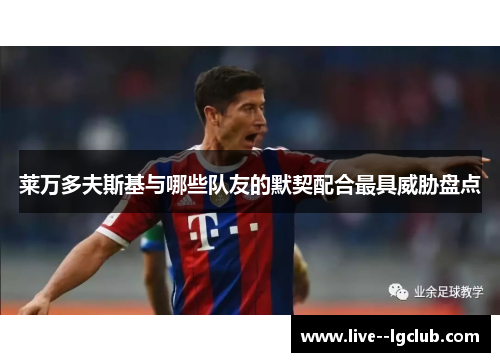 莱万多夫斯基与哪些队友的默契配合最具威胁盘点