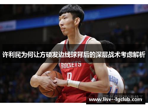 许利民为何让方硕发边线球背后的深层战术考虑解析