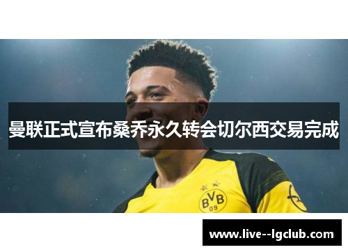 曼联正式宣布桑乔永久转会切尔西交易完成